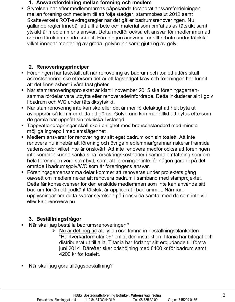 Detta medför också ett ansvar för medlemmen att sanera förekommande asbest. Föreningen ansvarar för allt arbete under tätskikt vilket innebär montering av groda, golvbrunn samt gjutning av golv. 2.