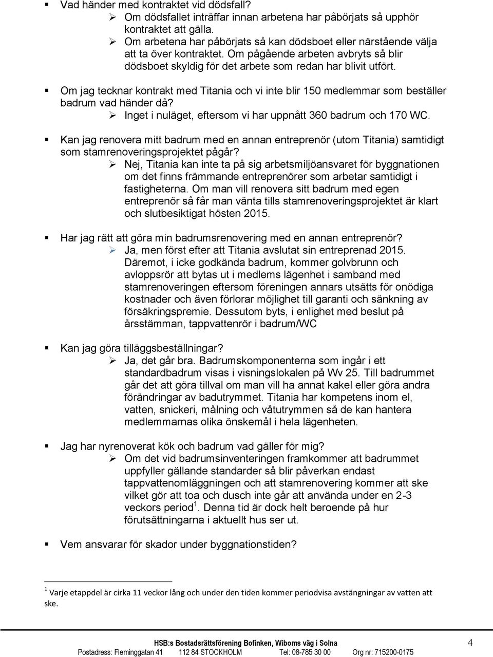 Om jag tecknar kontrakt med Titania och vi inte blir 150 medlemmar som beställer badrum vad händer då? Inget i nuläget, eftersom vi har uppnått 360 badrum och 170 WC.