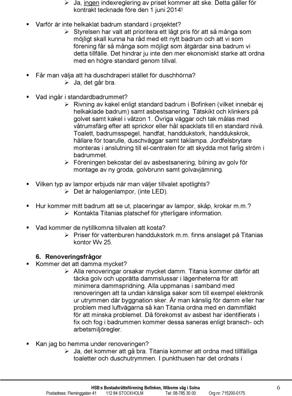 tillfälle. Det hindrar ju inte den mer ekonomiskt starke att ordna med en högre standard genom tillval. Får man välja att ha duschdraperi stället för duschhörna? Ja, det går bra.