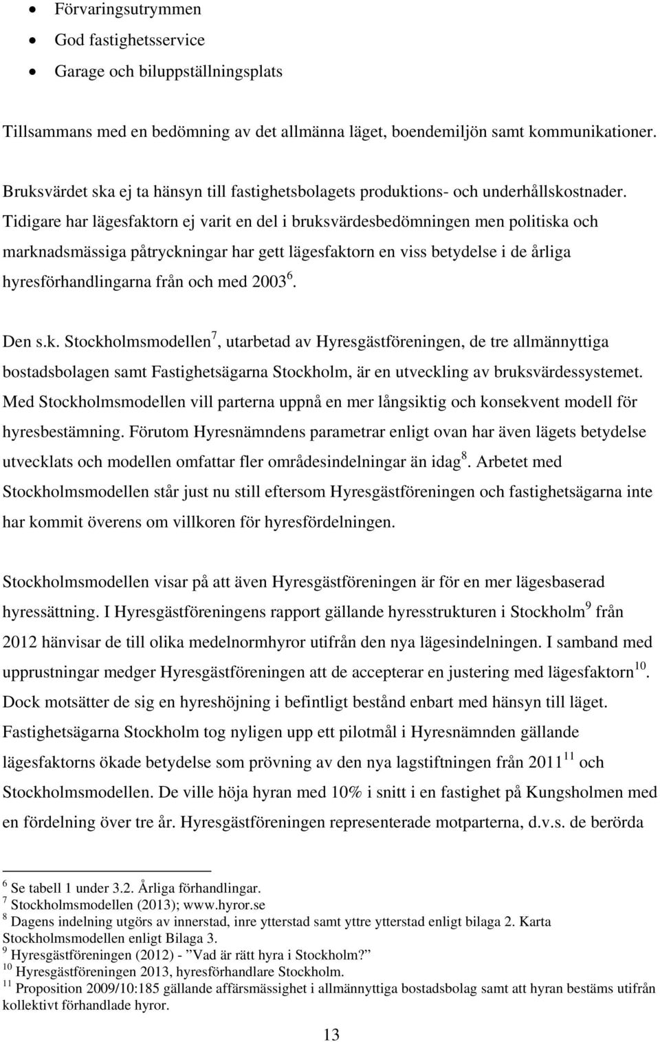 Tidigare har lägesfaktorn ej varit en del i bruksvärdesbedömningen men politiska och marknadsmässiga påtryckningar har gett lägesfaktorn en viss betydelse i de årliga hyresförhandlingarna från och