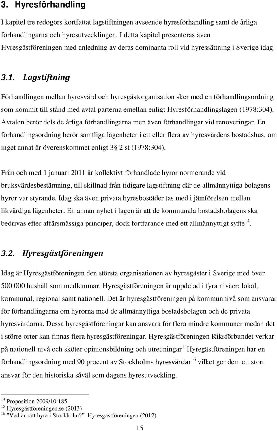 Lagstiftning Förhandlingen mellan hyresvärd och hyresgästorganisation sker med en förhandlingsordning som kommit till stånd med avtal parterna emellan enligt Hyresförhandlingslagen (1978:304).