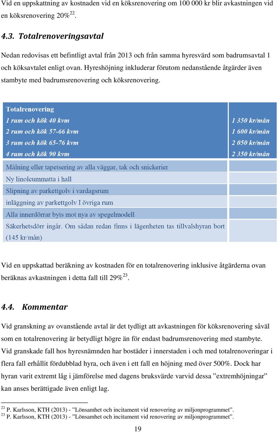 Hyreshöjning inkluderar förutom nedanstående åtgärder även stambyte med badrumsrenovering och köksrenovering.