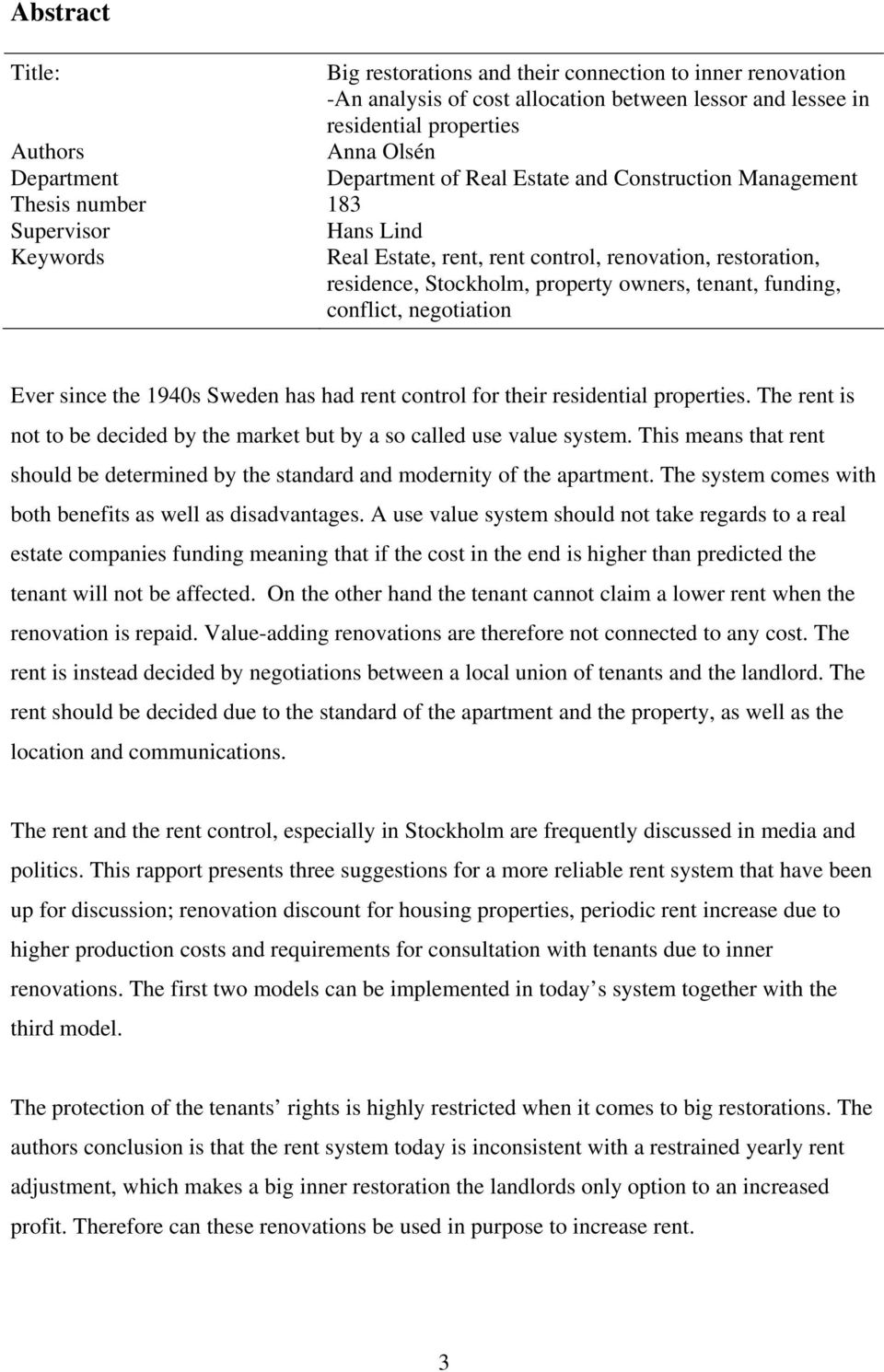 funding, conflict, negotiation Ever since the 1940s Sweden has had rent control for their residential properties. The rent is not to be decided by the market but by a so called use value system.