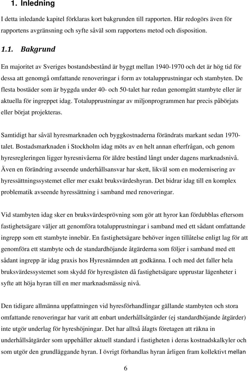 Totalupprustningar av miljonprogrammen har precis påbörjats eller börjat projekteras. Samtidigt har såväl hyresmarknaden och byggkostnaderna förändrats markant sedan 1970- talet.