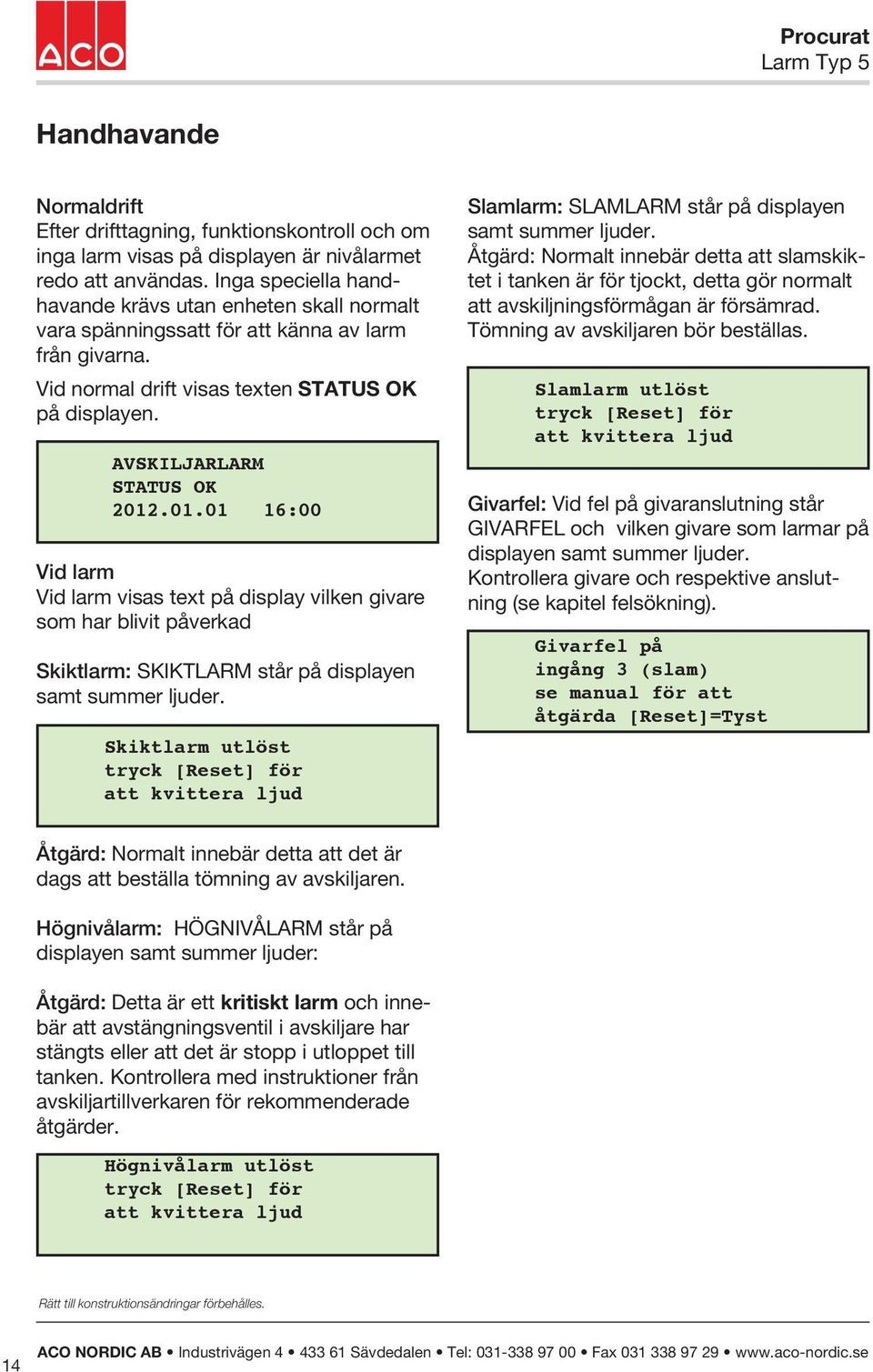 01.01 16:00 Vid larm Vid larm visas text på display vilken givare som har blivit påverkad Skiktlarm: SKIKTLARM står på displayen samt summer ljuder.