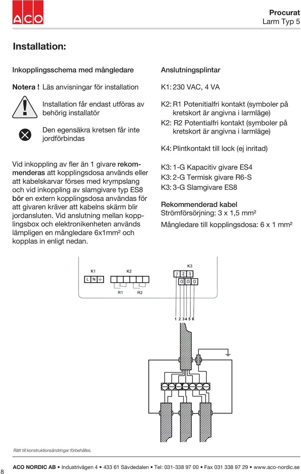 förses med krympslang och vid inkoppling av slamgivare typ ES8 bör en extern kopplingsdosa användas för att givaren kräver att kabelns skärm blir jordansluten.