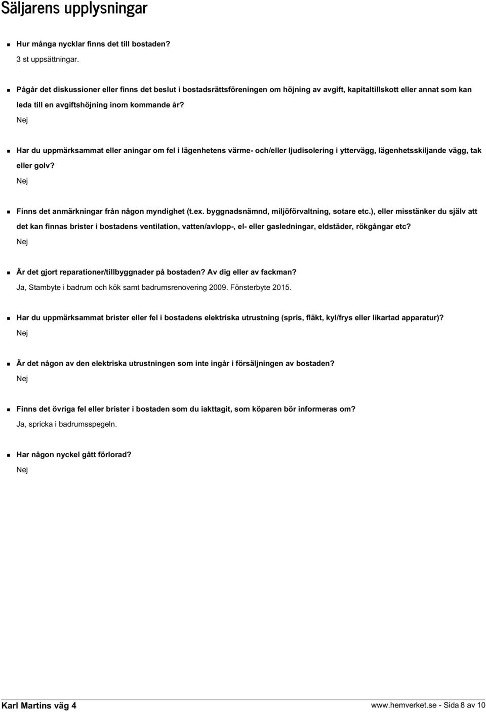 Har du uppmärksammat eller aningar om fel i lägenhetens värme- och/eller ljudisolering i yttervägg, lägenhetsskiljande vägg, tak eller golv? Finns det anmärkningar från någon myndighet (t.ex.