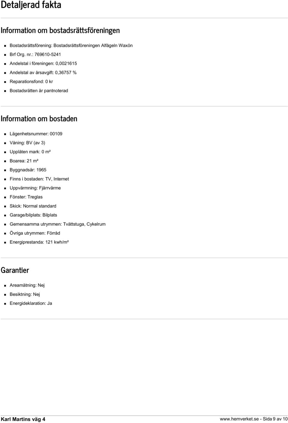 Lägenhetsnummer: 00109 Våning: BV (av 3) Upplåten mark: 0 m² Boarea: 21 m² Byggnadsår: 1965 Finns i bostaden: TV, Internet Uppvärmning: Fjärrvärme Fönster: Treglas