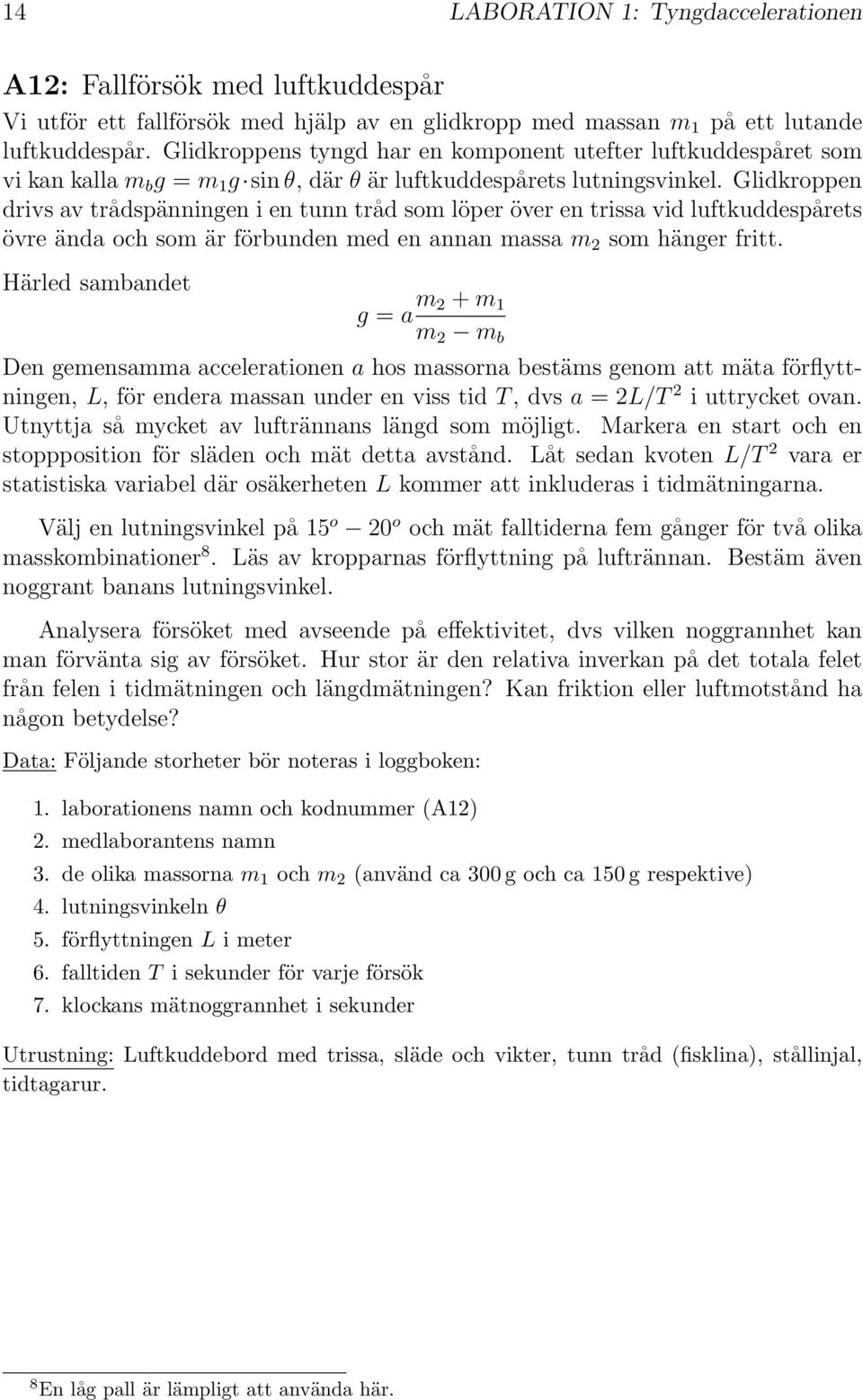 G l i d k r o p p e n drivs av trådspänningen i en tunn tråd som löper över en trissa vid luftkuddespårets ö v r e ä n d a o c h s o m ä r f ö r b u n d e n m e d e n a n n a n m a ms s 2 a som