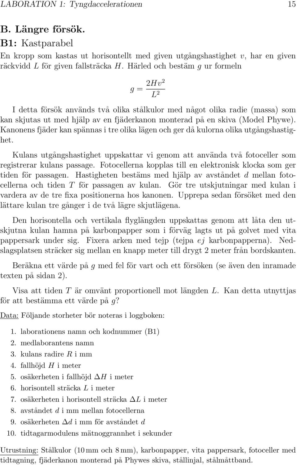 Kanonens fjäder kan spännas i tre olika lägen och ger då kulorna olika utgångshastighet. Kulans utgångshastighet uppskattar vi genom att använda två fotoceller som registrerar kulans passage.