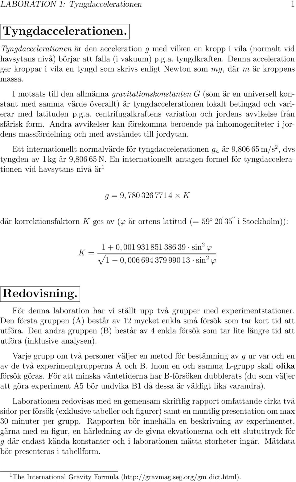 Imotsatstilldenallmännagravitationskonstanten G (som är en universell konstant med samma värde överallt) är tyngdaccelerationen lokalt betingad och varierar med latituden p.g.a. centrifugalkraftens variation och jordens avvikelse från sfärisk form.