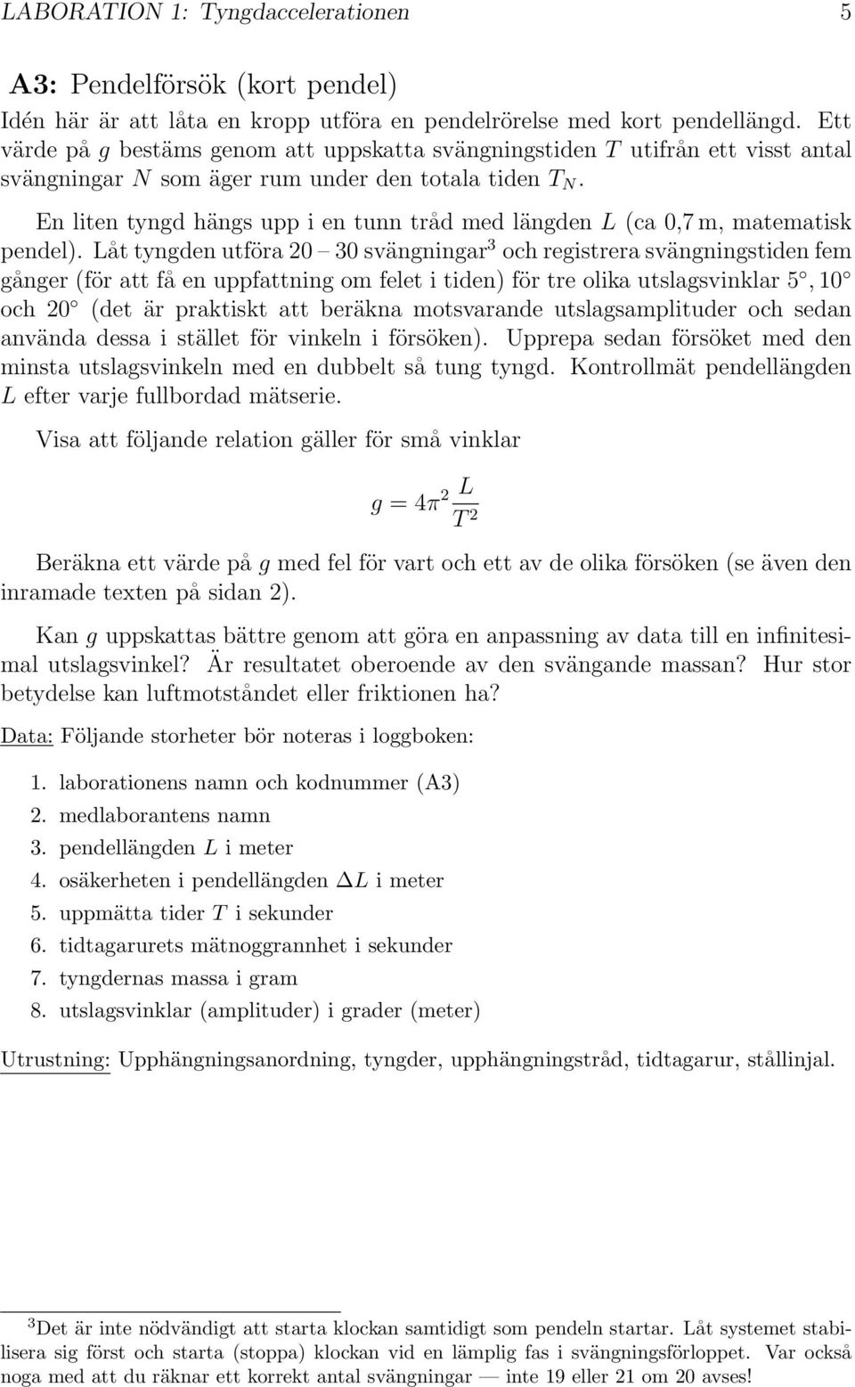 En liten tyngd hängs upp i en tunn tråd med längden L (ca 0,7 m, matematisk pendel).