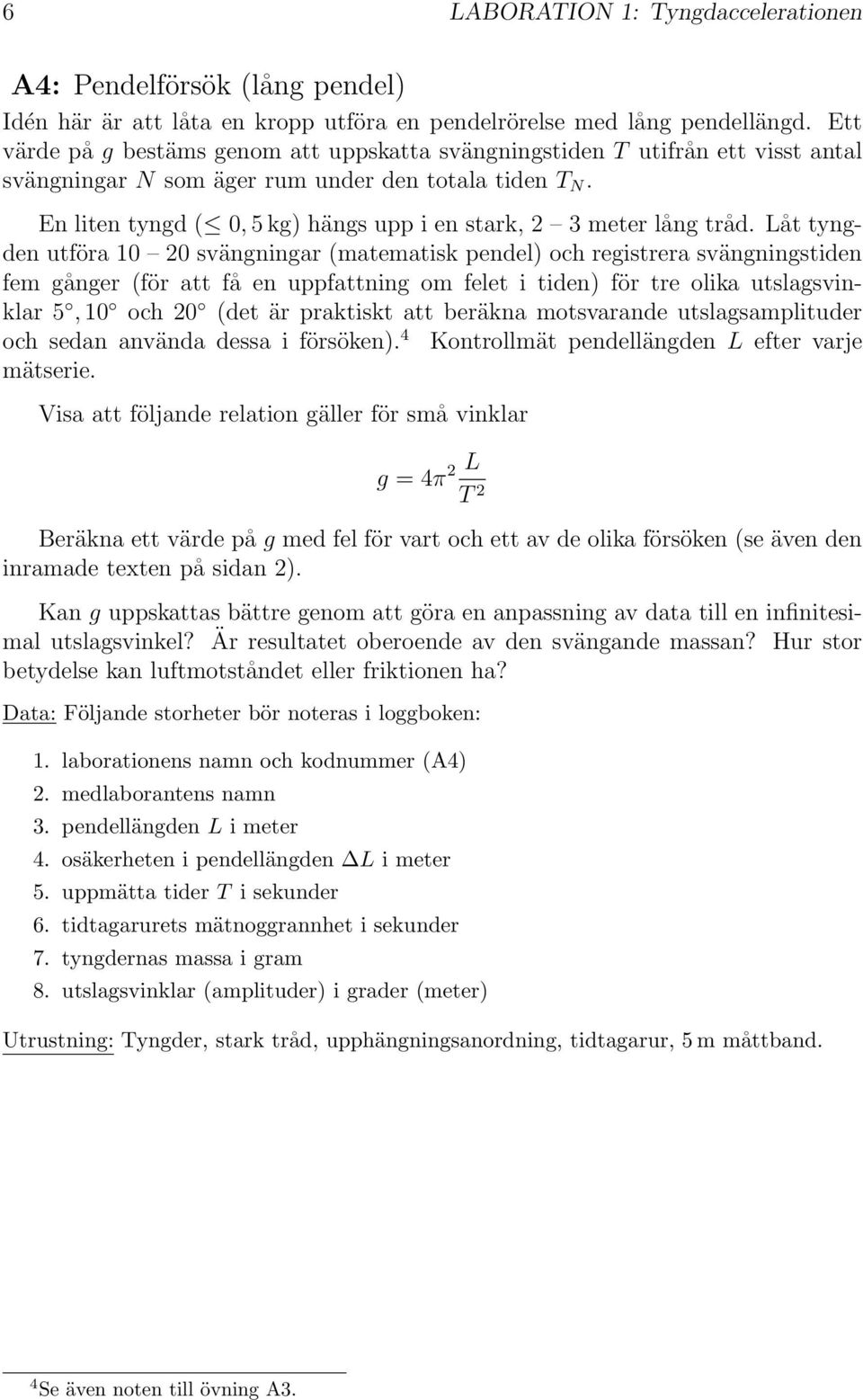 En liten tyngd ( 0, 5kg) hängs upp i en stark, 2 3 meter lång tråd.