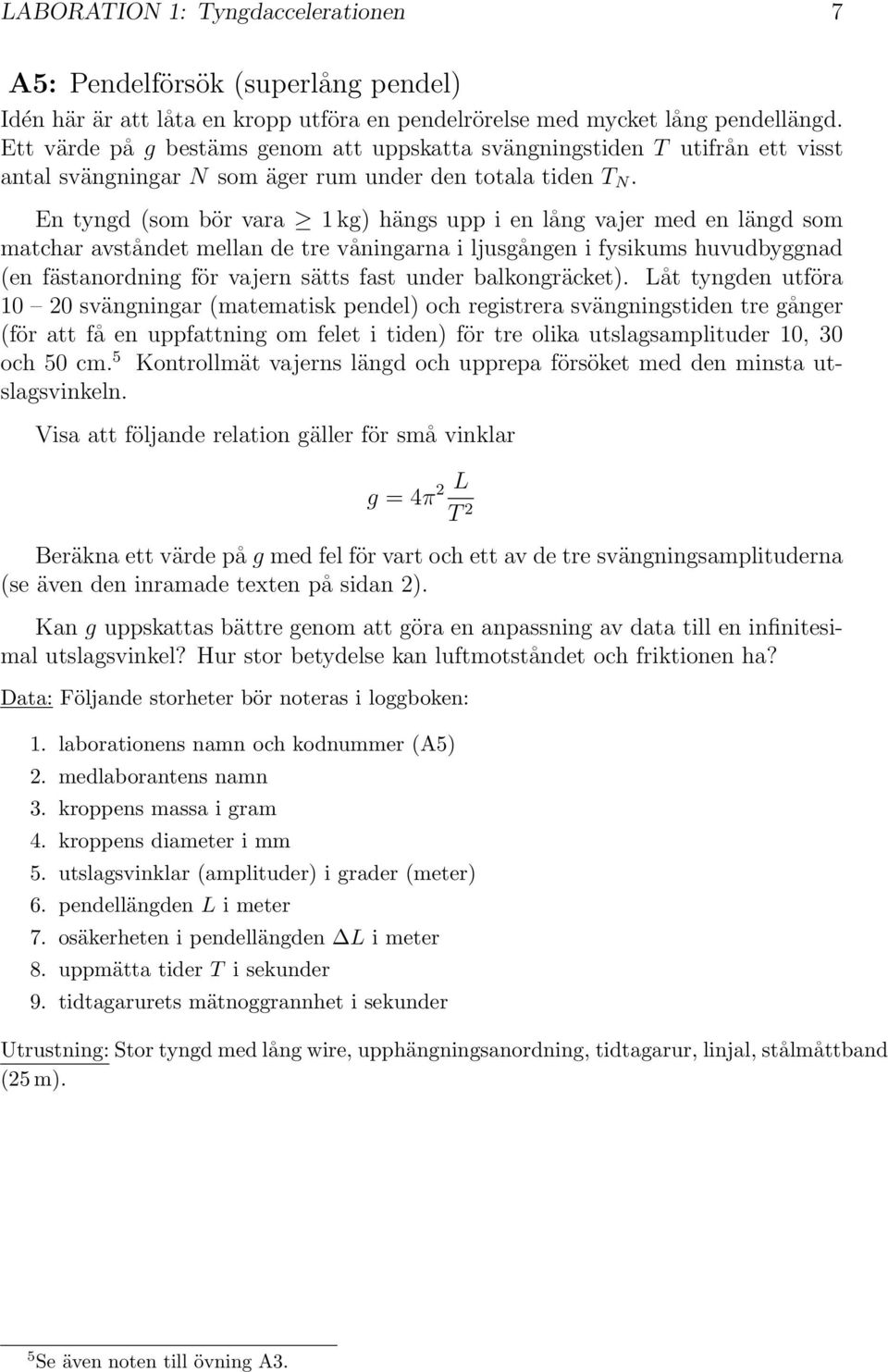 En tyngd (som bör vara 1kg) hängs upp i en lång vajer med en längd som matchar avståndet mellan de tre våningarna i ljusgången ifysikumshuvudbyggnad (en fästanordning för vajern sätts fast under