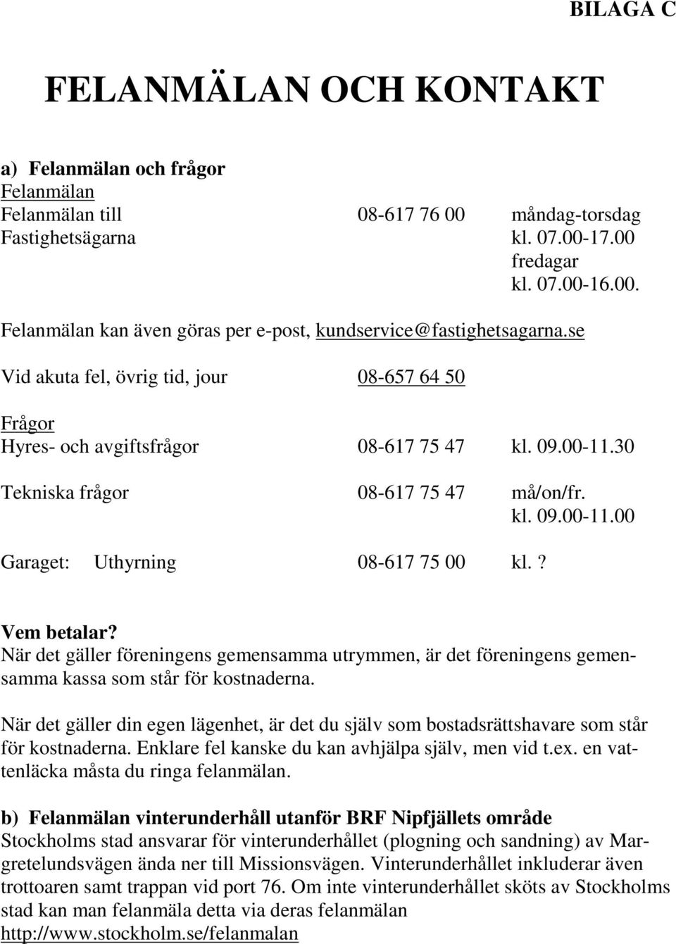 ? Vem betalar? När det gäller föreningens gemensamma utrymmen, är det föreningens gemensamma kassa som står för kostnaderna.