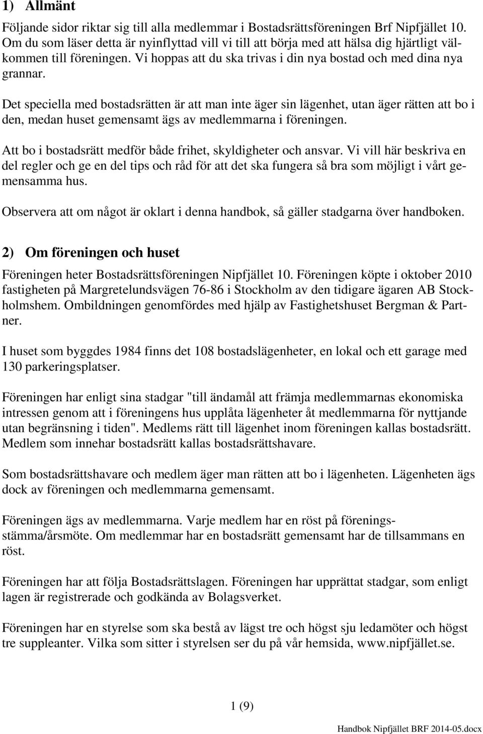 Det speciella med bostadsrätten är att man inte äger sin lägenhet, utan äger rätten att bo i den, medan huset gemensamt ägs av medlemmarna i föreningen.