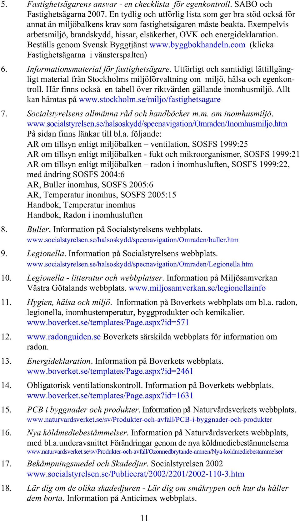 Beställs genom Svensk Byggtjänst www.byggbokhandeln.com (klicka Fastighetsägarna i vänsterspalten) 6. Informationsmaterial för fastighetsägare.