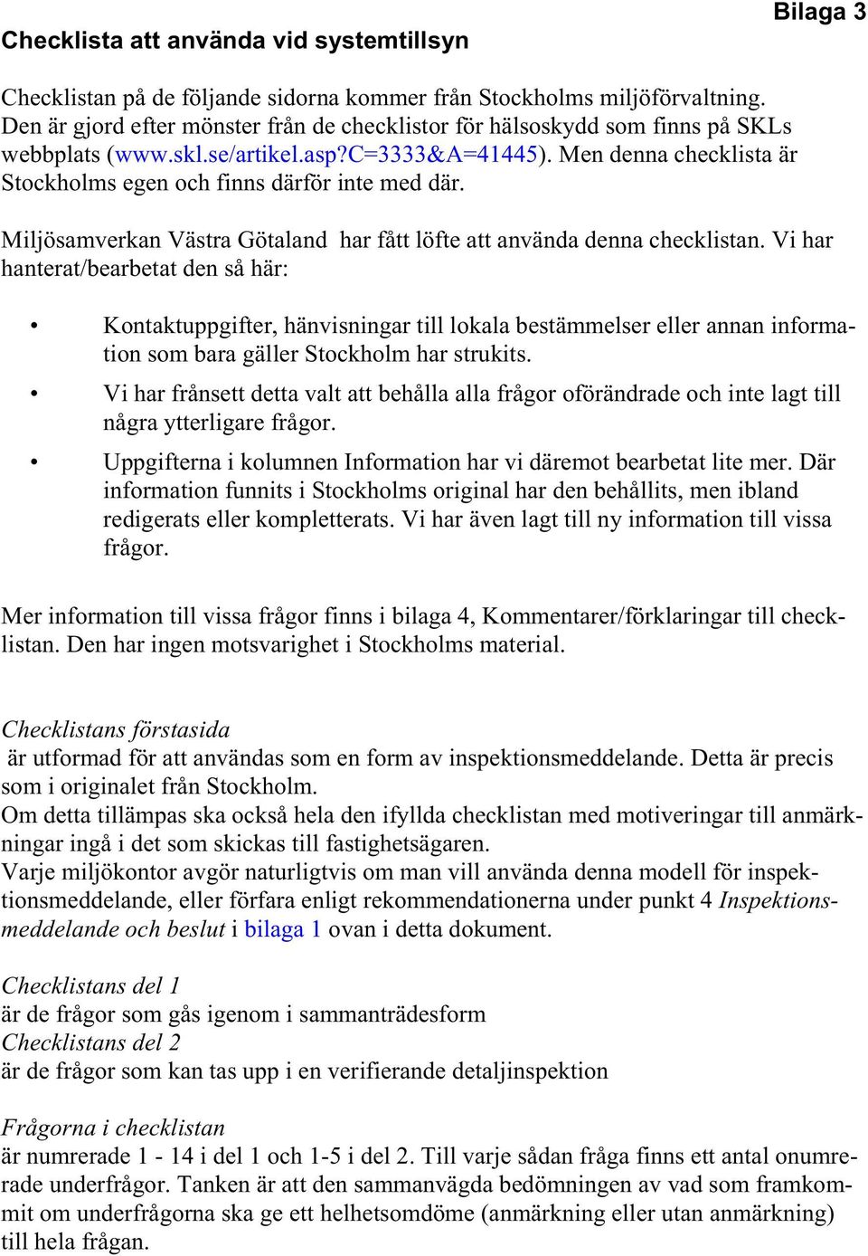 Men denna checklista är Stockholms egen och finns därför inte med där. Miljösamverkan Västra Götaland har fått löfte att använda denna checklistan.