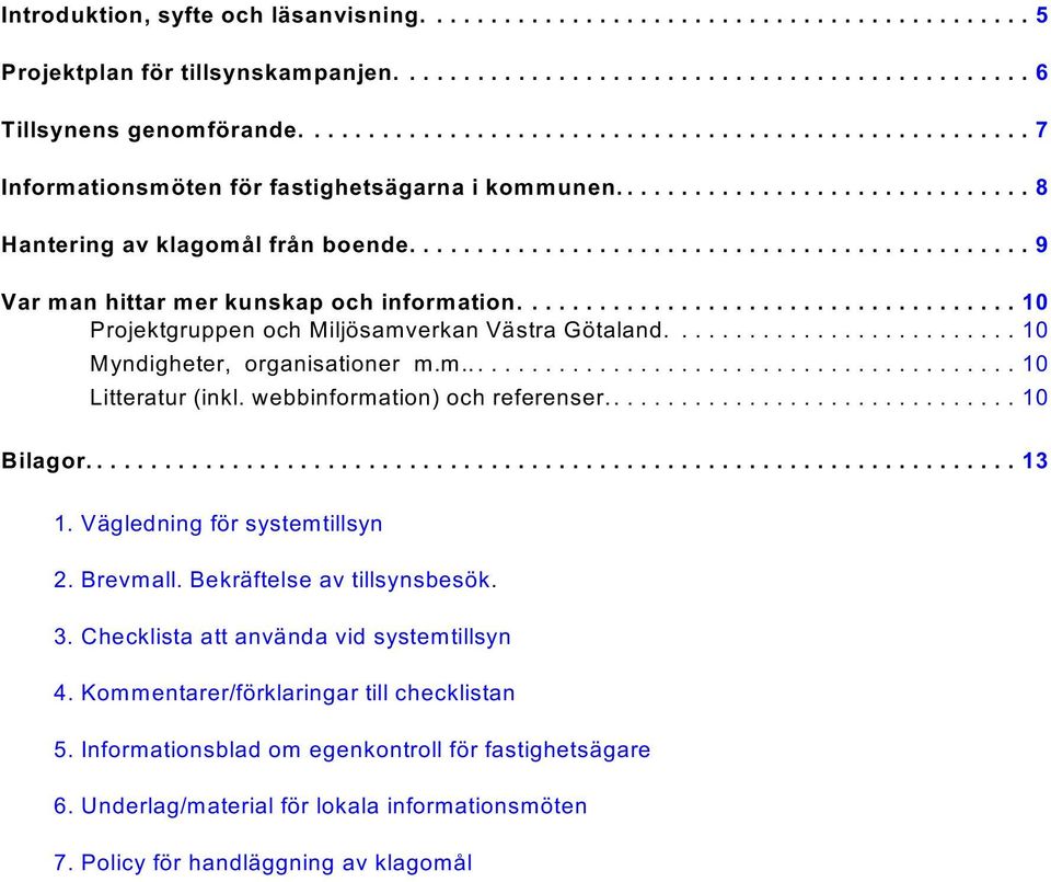 webbinformation) och referenser............................... 10 Bilagor...13 1. Vägledning för systemtillsyn 2. Brevmall. Bekräftelse av tillsynsbesök. 3. Checklista att använda vid systemtillsyn 4.