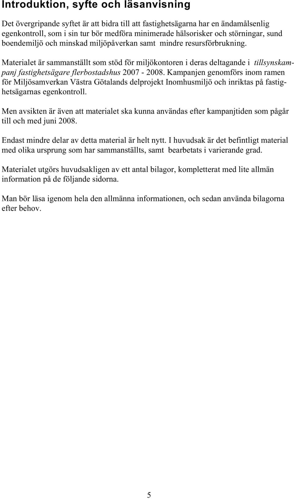 Materialet är sammanställt som stöd för miljökontoren i deras deltagande i tillsynskampanj fastighetsägare flerbostadshus 2007-2008.