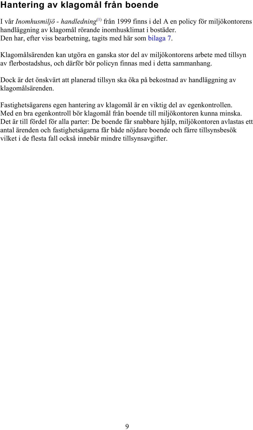 Klagomålsärenden kan utgöra en ganska stor del av miljökontorens arbete med tillsyn av flerbostadshus, och därför bör policyn finnas med i detta sammanhang.