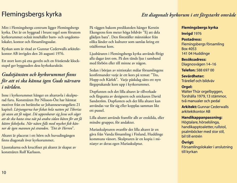 Kyrkan som är ritad av Gunnar Cederwalls arkitektkontor AB invigdes den 26 augusti 1976. Ett stort kors på ena gaveln och en fristående klockstapel ger byggnaden dess kyrkokaraktär.