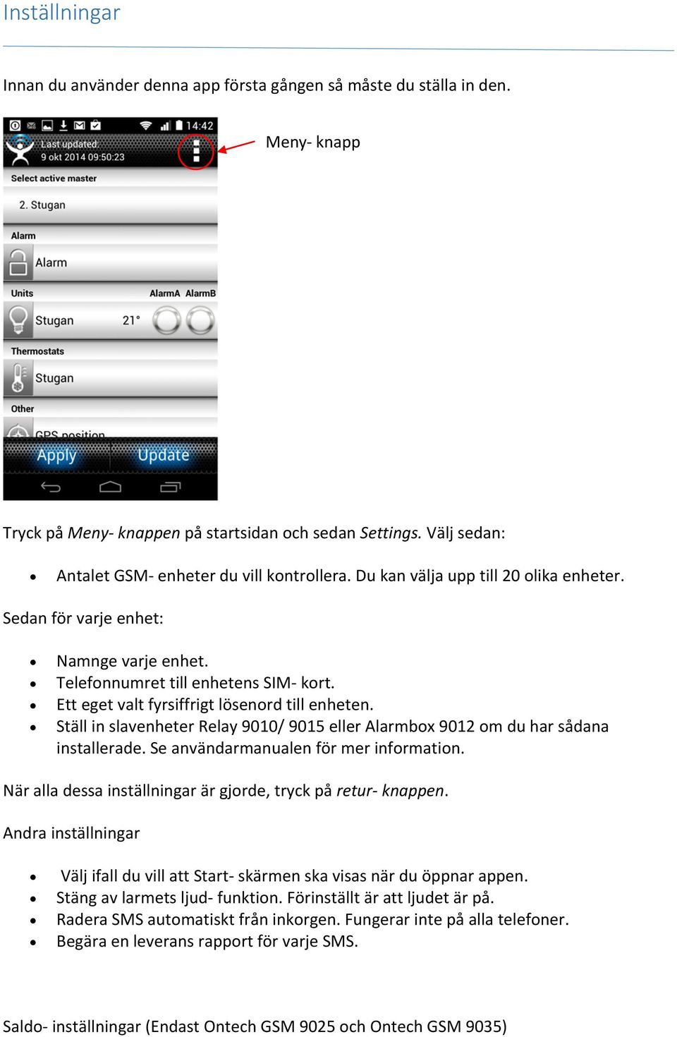 Ett eget valt fyrsiffrigt lösenord till enheten. Ställ in slavenheter Relay 9010/ 9015 eller Alarmbox 9012 om du har sådana installerade. Se användarmanualen för mer information.