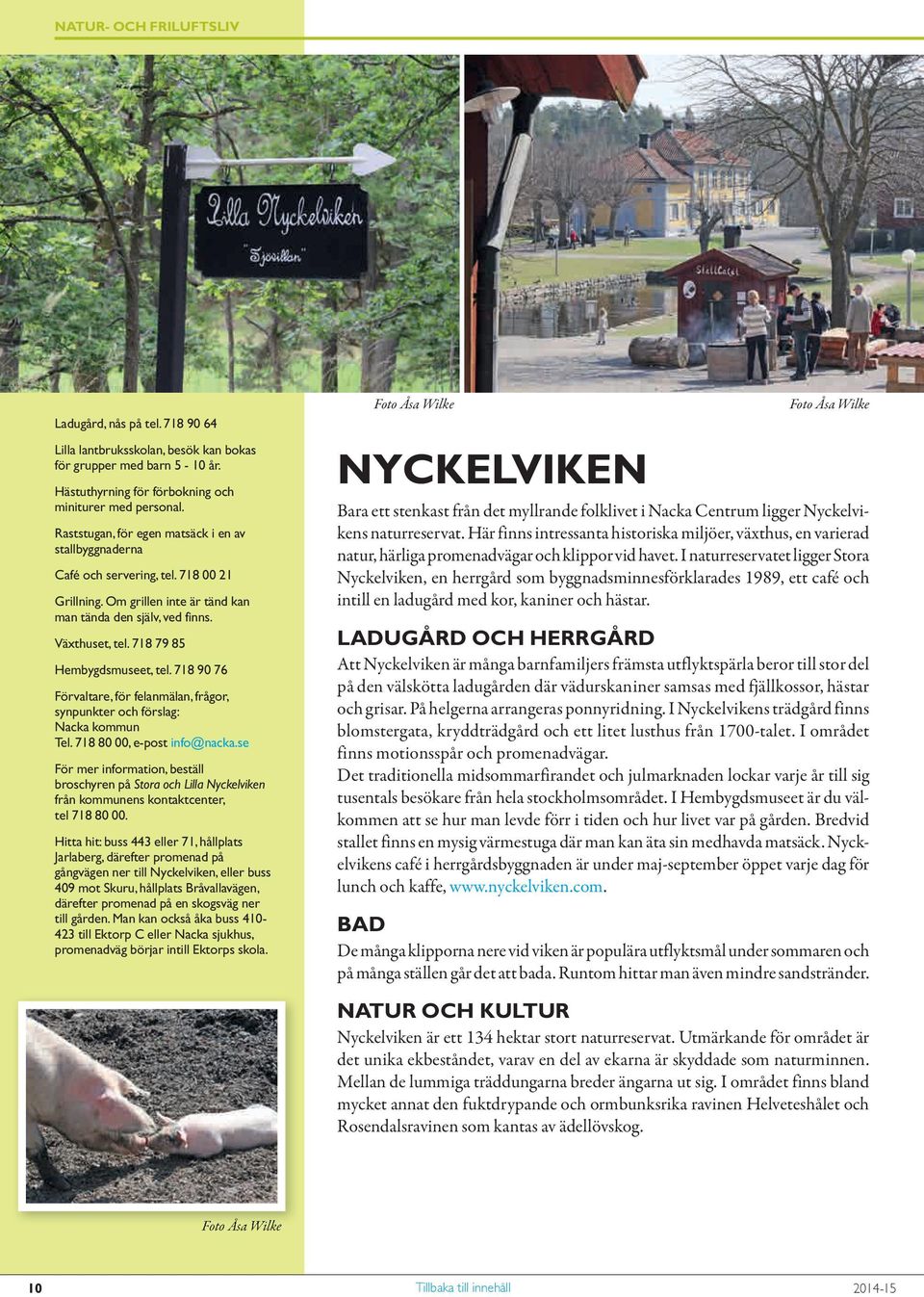 718 79 85 Hembygdsmuseet, tel. 718 90 76 Förvaltare, för felanmälan, frågor, synpunkter och förslag: Nacka kommun Tel. 718 80 00, e-post info@nacka.