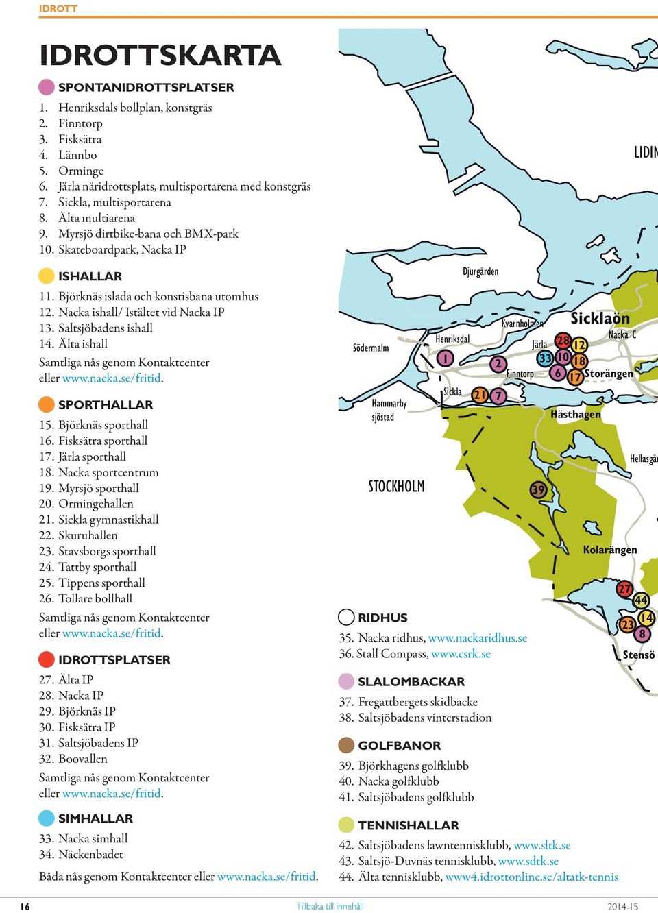 Nacka ishall/ Istältet vid Nacka IP 13. Saltsjöbadens ishall 14. Älta ishall Samtliga nås genom Kontaktcenter eller www.nacka.se/fritid. Q SPORTHALLAR 15. Björknäs sporthall 16.