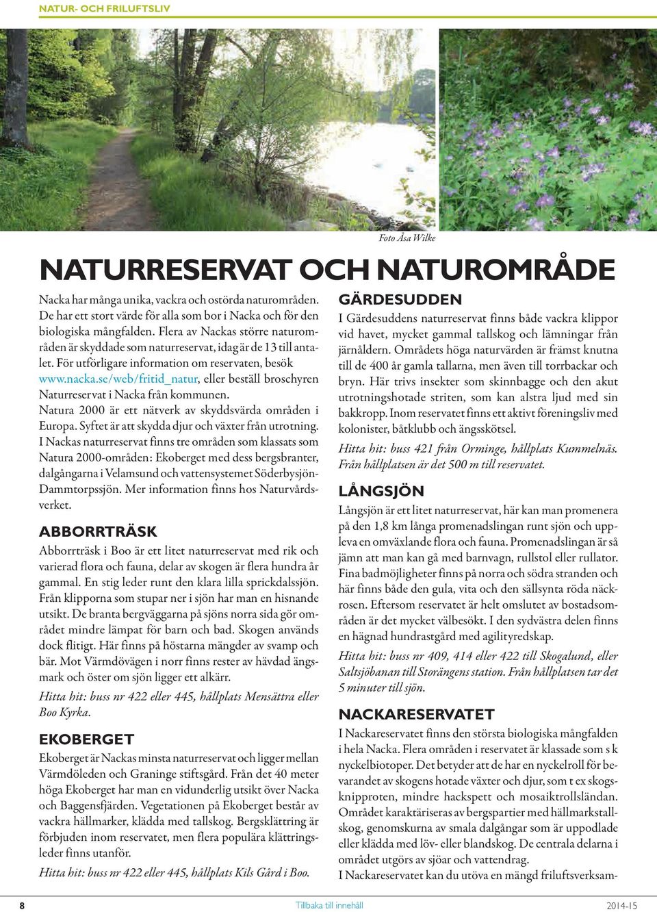 För utförligare information om reservaten, besök www.nacka.se/web/fritid_natur, eller beställ broschyren Naturreservat i Nacka från kommunen.