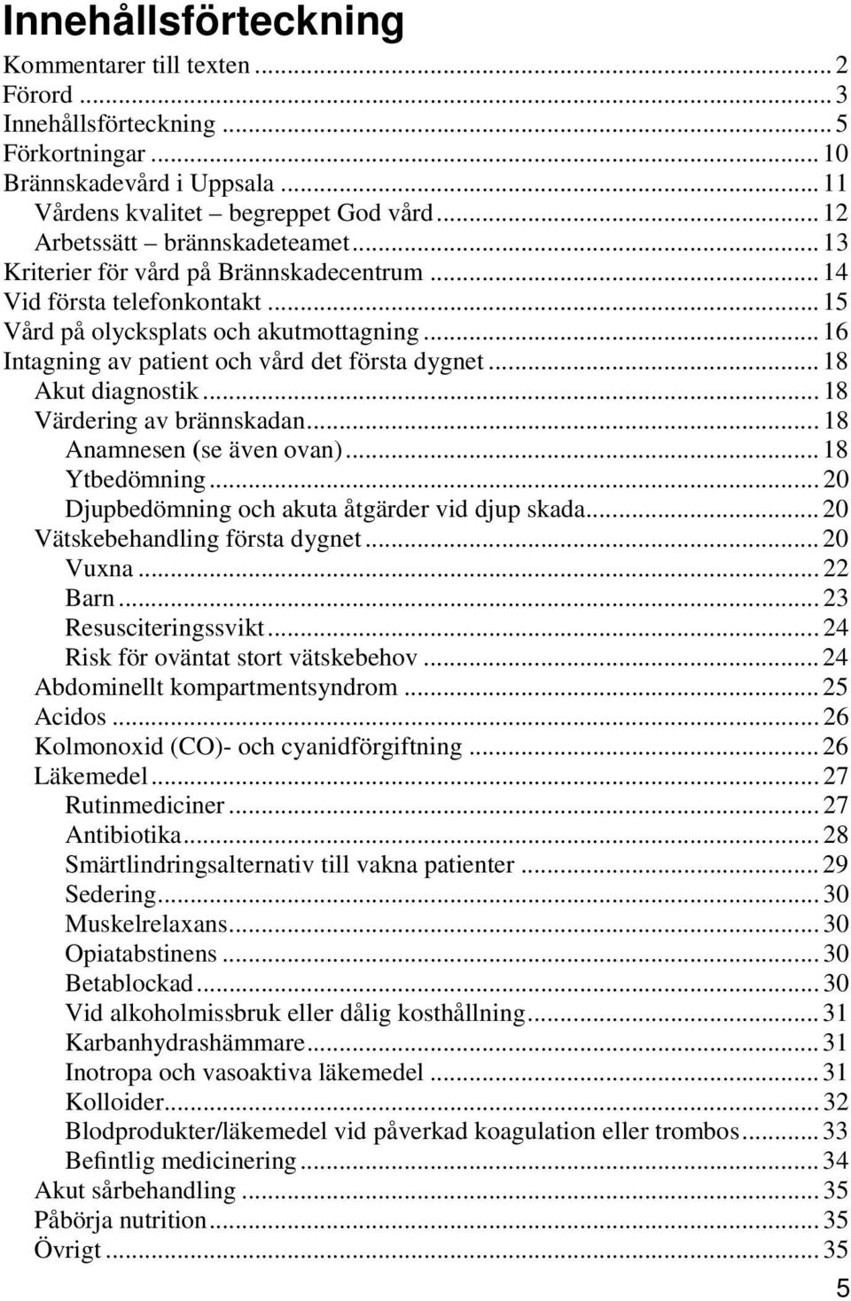 .. 16 Intagning av patient och vård det första dygnet... 18 Akut diagnostik... 18 Värdering av brännskadan... 18 Anamnesen (se även ovan)... 18 Ytbedömning.