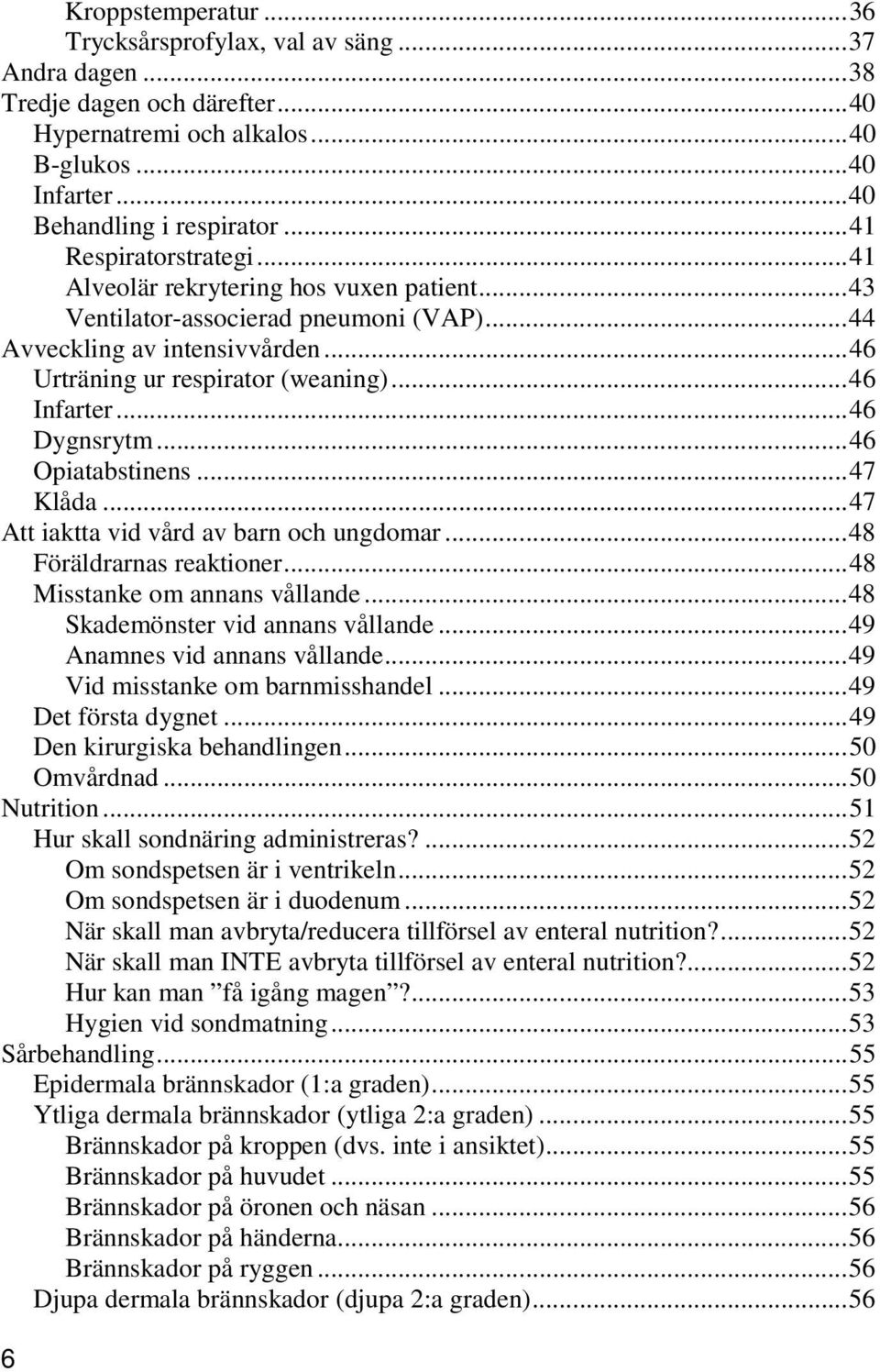 ..46 Dygnsrytm...46 Opiatabstinens...47 Klåda...47 Att iaktta vid vård av barn och ungdomar...48 Föräldrarnas reaktioner...48 Misstanke om annans vållande...48 Skademönster vid annans vållande.