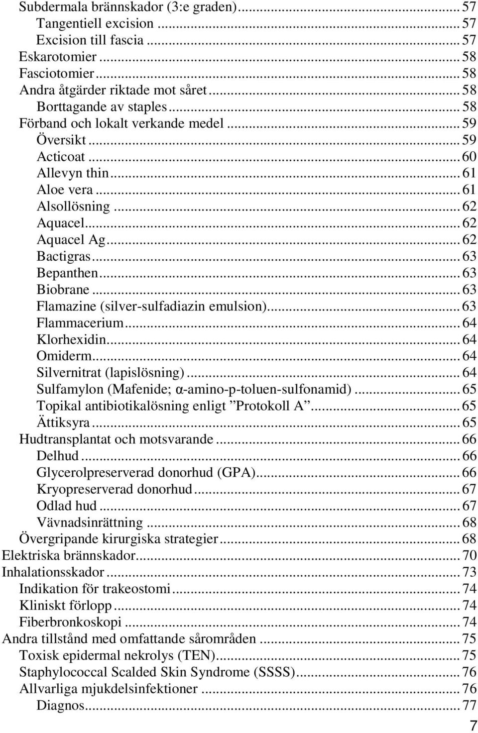 .. 63 Flamazine (silver-sulfadiazin emulsion)... 63 Flammacerium... 64 Klorhexidin... 64 Omiderm... 64 Silvernitrat (lapislösning)... 64 Sulfamylon (Mafenide; α-amino-p-toluen-sulfonamid).