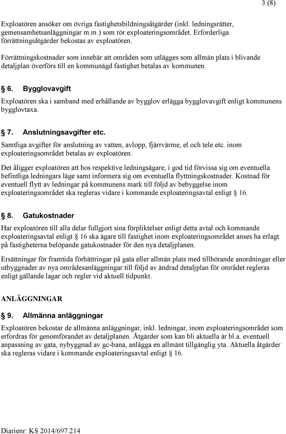 Förrättningskostnader som innebär att områden som utlägges som allmän plats i blivande detaljplan överförs till en kommunägd fastighet betalas av kommunen. 6.