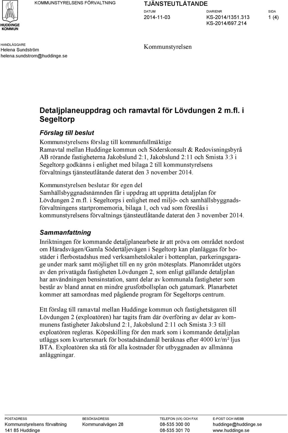 i Segeltorp Förslag till beslut Kommunstyrelsens förslag till kommunfullmäktige Ramavtal mellan Huddinge kommun och Söderskonsult & Redovisningsbyrå AB rörande fastigheterna Jakobslund 2:1,