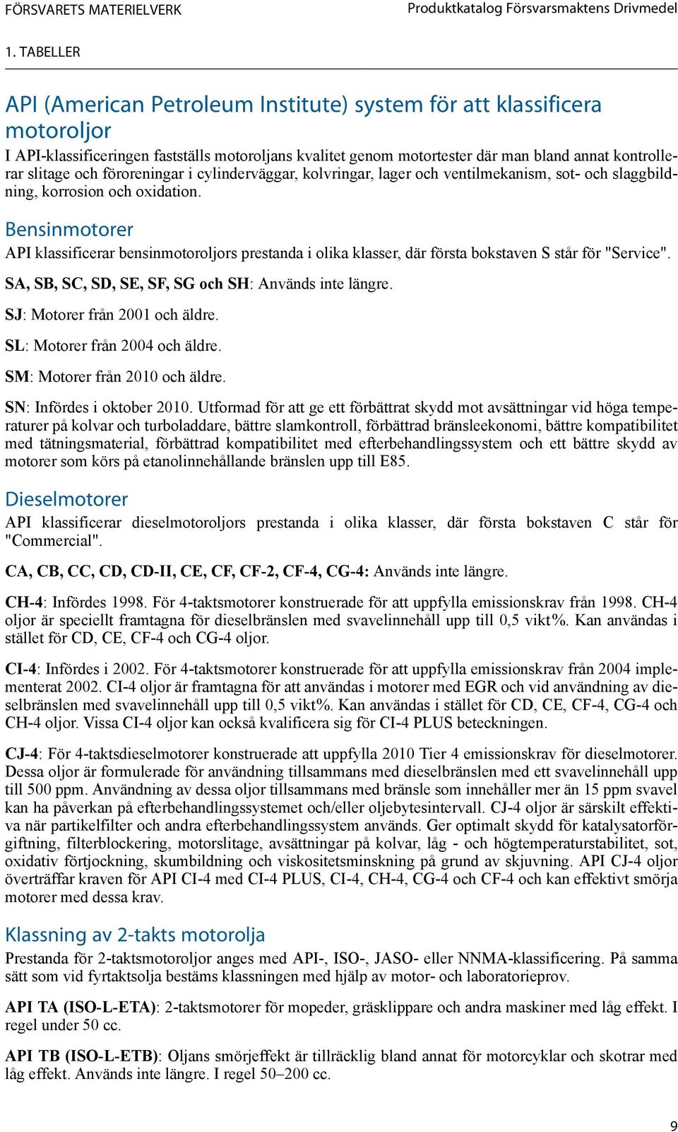 föroreningar i cylinderväggar, kolvringar, lager och ventilmekanism, sot- och slaggbildning, korrosion och oxidation.