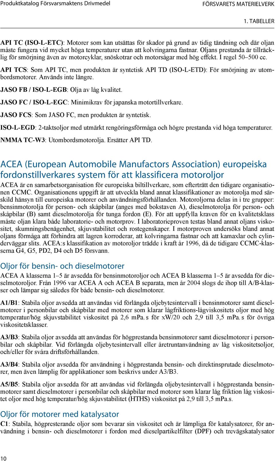 Oljans prestanda är tillräcklig för smörjning även av motorcyklar, snöskotrar och motorsågar med hög effekt. I regel 50 500 cc.