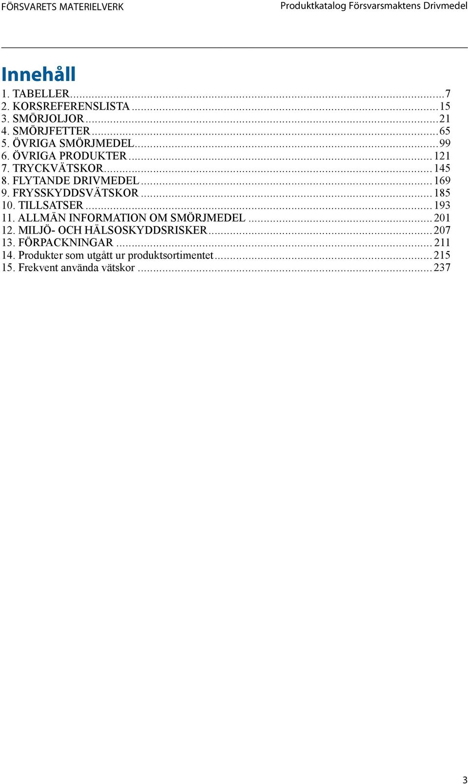 FLYTANDE DRIVMEDEL... 169 9. FRYSSKYDDSVÄTSKOR... 185 10. TILLSATSER... 193 11. ALLMÄN INFORMATION OM SMÖRJMEDEL... 201 12.