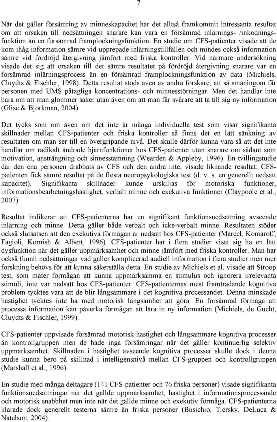 En studie om CFS-patienter visade att de kom ihåg information sämre vid upprepade inlärningstillfällen och mindes också information sämre vid fördröjd återgivning jämfört med friska kontroller.