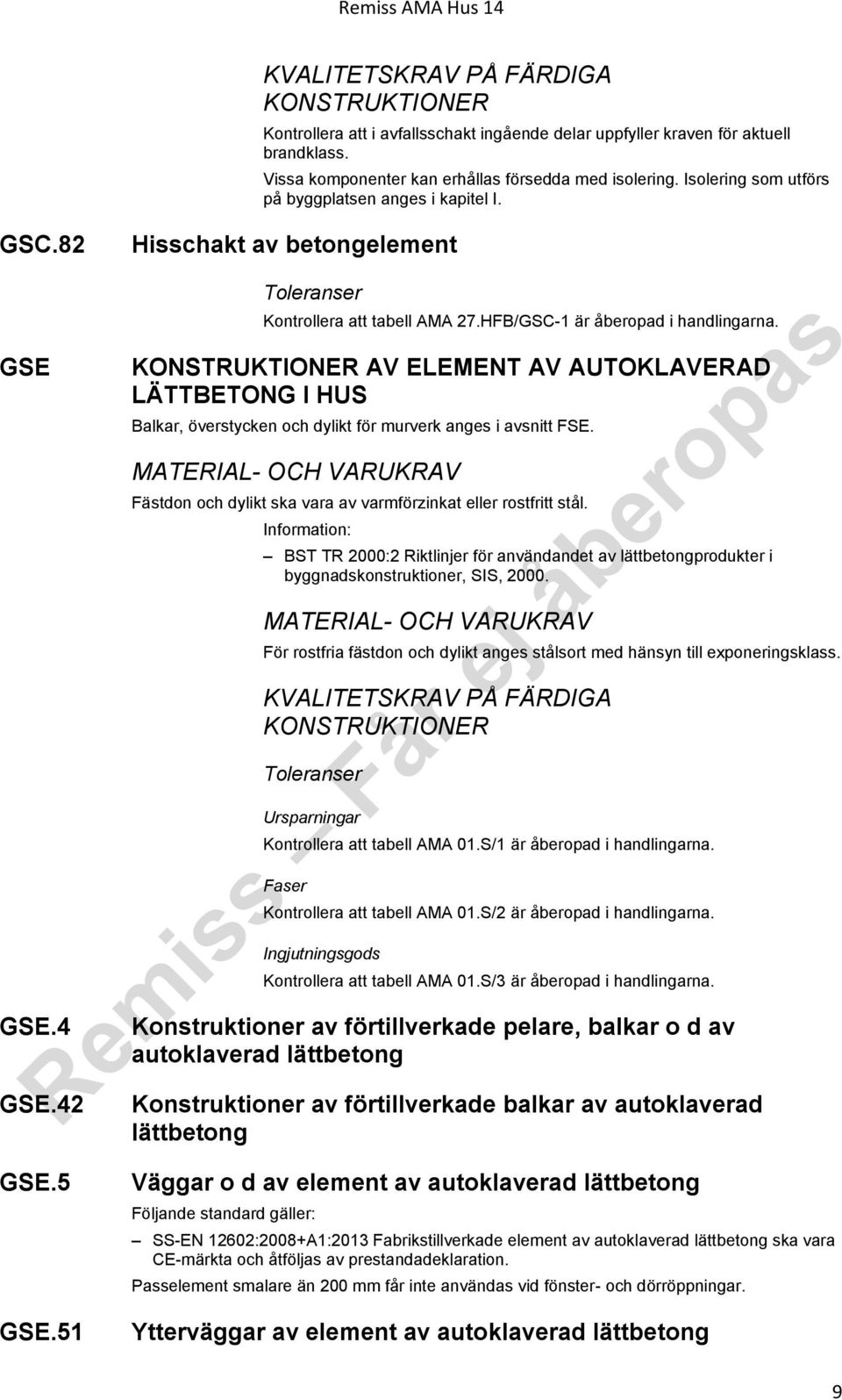 KONSTRUKTIONER AV ELEMENT AV AUTOKLAVERAD LÄTTBETONG I HUS Balkar, överstycken och dylikt för murverk anges i avsnitt FSE. Fästdon och dylikt ska vara av varmförzinkat eller rostfritt stål.