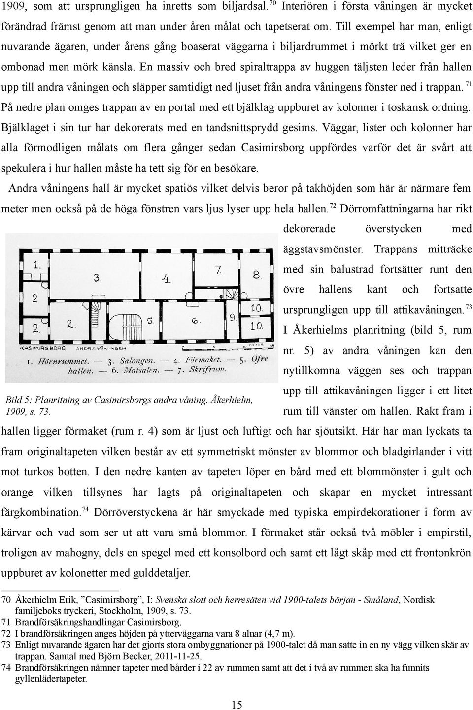 En massiv och bred spiraltrappa av huggen täljsten leder från hallen upp till andra våningen och släpper samtidigt ned ljuset från andra våningens fönster ned i trappan.