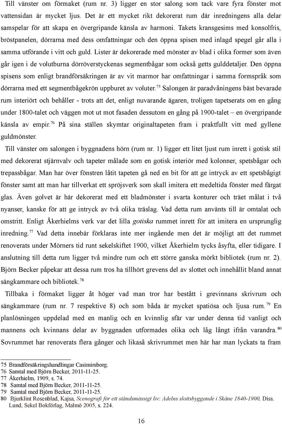 Takets kransgesims med konsolfris, bröstpanelen, dörrarna med dess omfattningar och den öppna spisen med inlagd spegel går alla i samma utförande i vitt och guld.