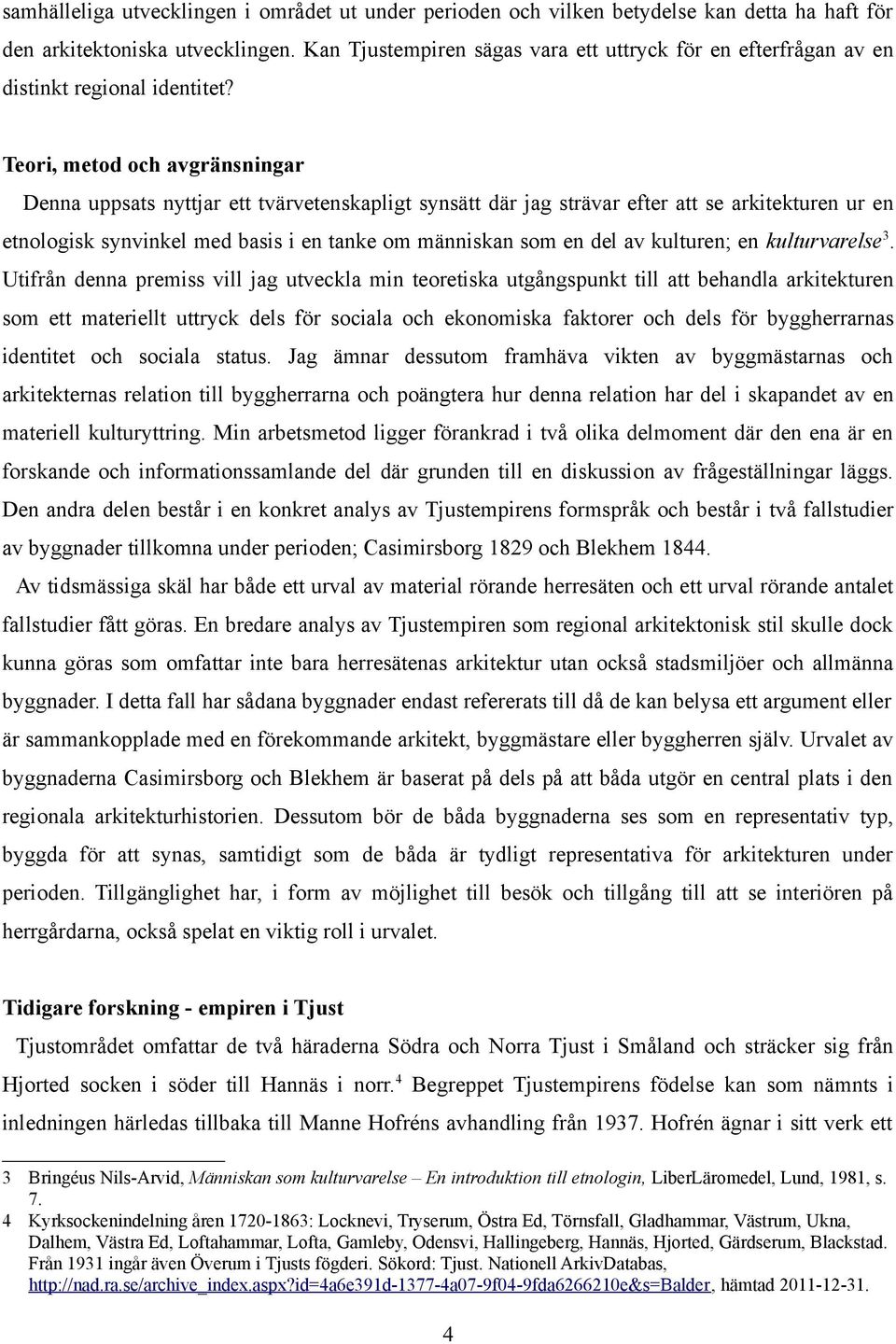 Teori, metod och avgränsningar Denna uppsats nyttjar ett tvärvetenskapligt synsätt där jag strävar efter att se arkitekturen ur en etnologisk synvinkel med basis i en tanke om människan som en del av