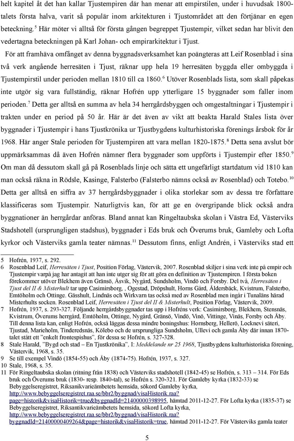 För att framhäva omfånget av denna byggnadsverksamhet kan poängteras att Leif Rosenblad i sina två verk angående herresäten i Tjust, räknar upp hela 19 herresäten byggda eller ombyggda i