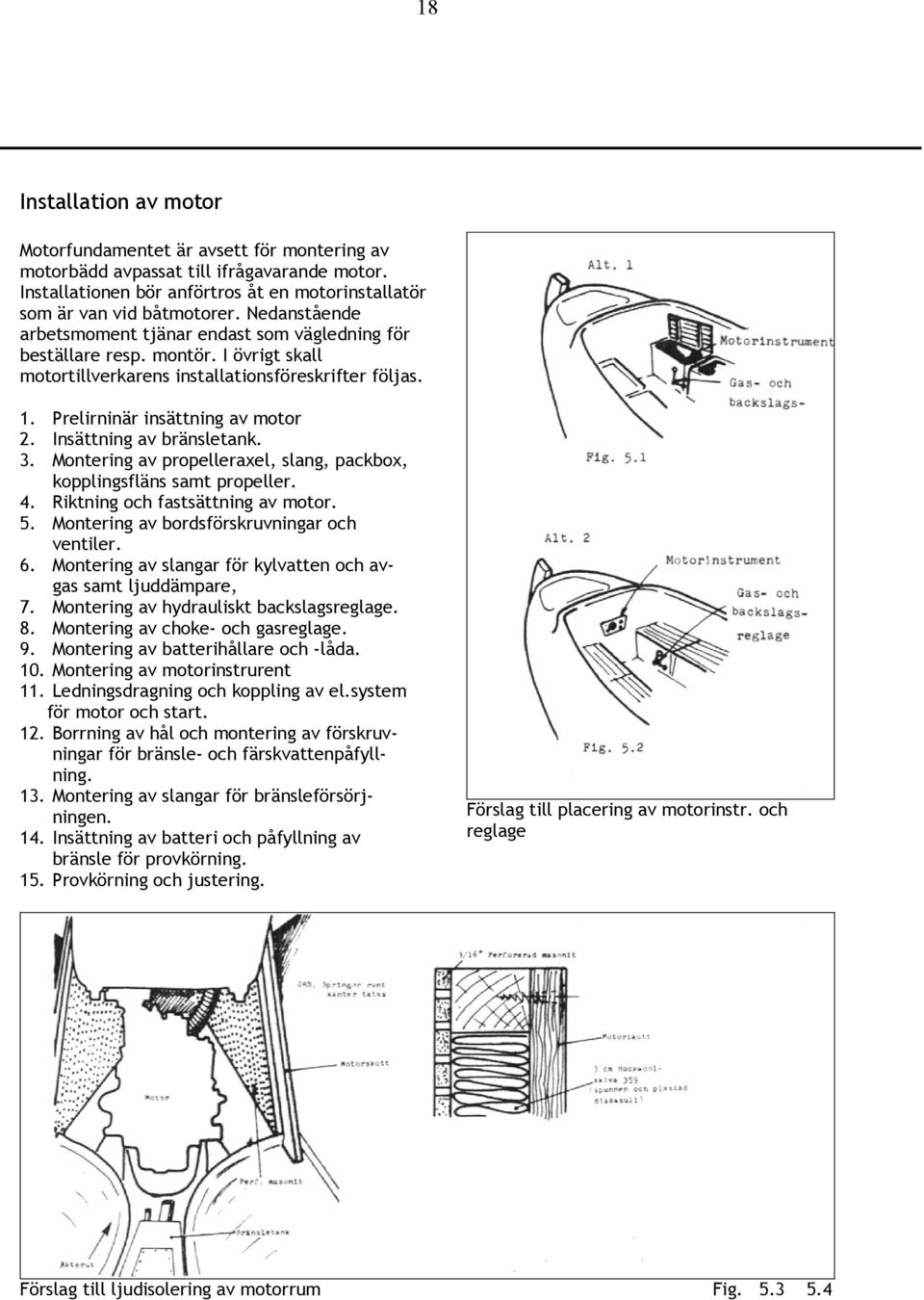 Insättning av bränsletank. 3. Montering av propelleraxel, slang, packbox, kopplingsfläns samt propeller. 4. Riktning och fastsättning av motor. 5. Montering av bordsförskruvningar och ventiler. 6.