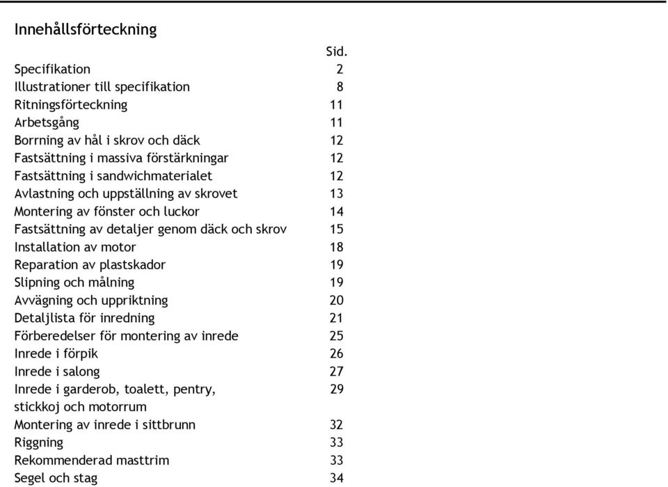 sandwichmaterialet 12 Avlastning och uppställning av skrovet 13 Montering av fönster och luckor 14 Fastsättning av detaljer genom däck och skrov 15 Installation av motor 18