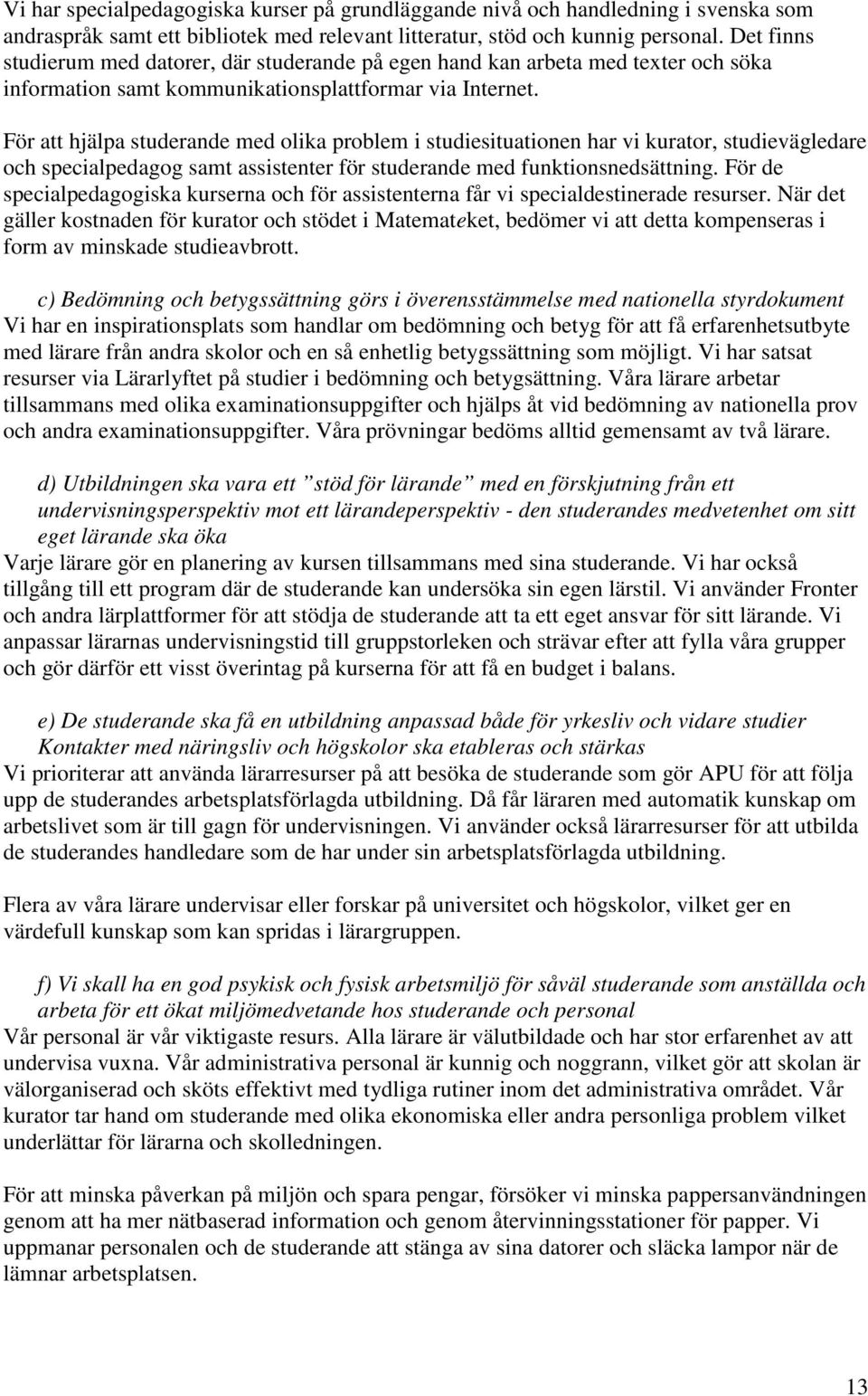 För att hjälpa studerande med olika problem i studiesituationen har vi kurator, studievägledare och specialpedagog samt assistenter för studerande med funktionsnedsättning.