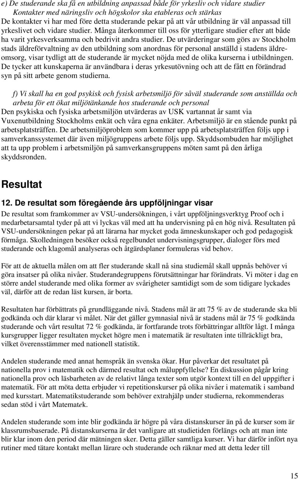 De utvärderingar som görs av Stockholm stads äldreförvaltning av den utbildning som anordnas för personal anställd i stadens äldreomsorg, visar tydligt att de studerande är mycket nöjda med de olika