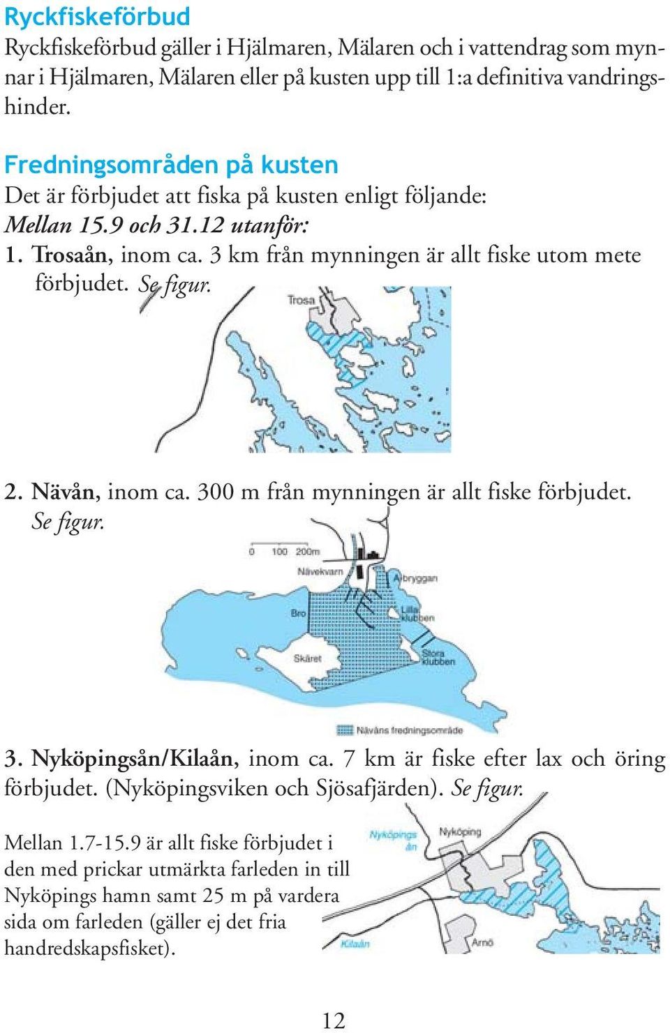 3 km från mynningen är allt fiske utom mete förbjudet. Se figur. 2. Nävån, inom ca. 300 m från mynningen är allt fiske förbjudet. Se figur. 3. Nyköpingsån/Kilaån, inom ca.