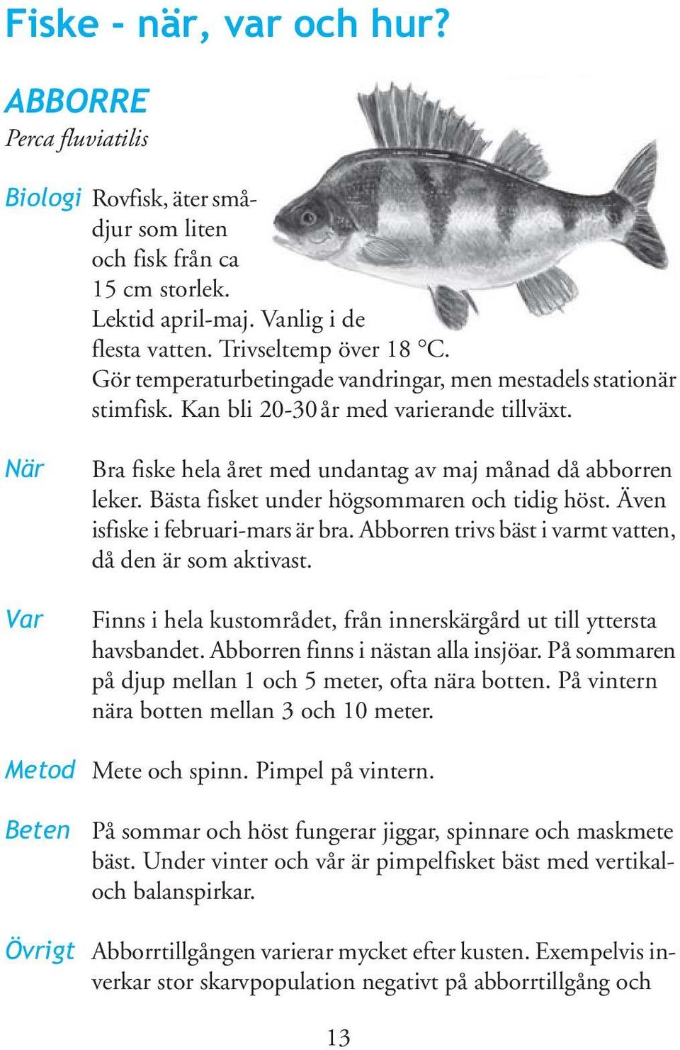 Bästa fisket under högsommaren och tidig höst. Även isfiske i februari-mars är bra. Abborren trivs bäst i varmt vatten, då den är som aktivast.